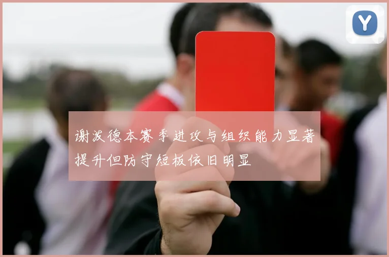 谢泼德本赛季进攻与组织能力显著提升但防守短板依旧明显