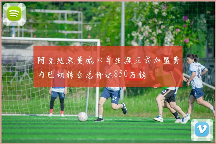 阿克结束曼城六年生涯正式加盟费内巴切转会总价达850万镑