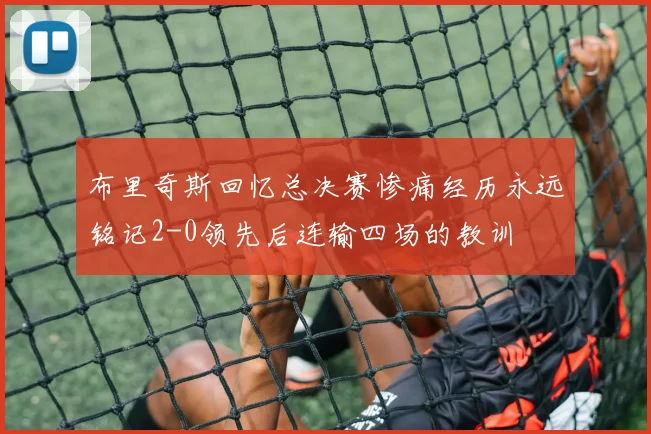 布里奇斯回忆总决赛惨痛经历永远铭记2-0领先后连输四场的教训