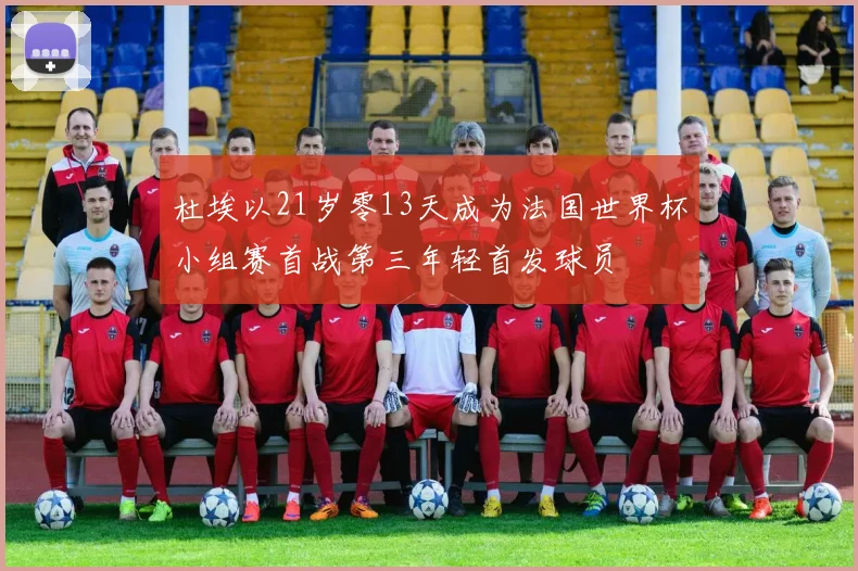 杜埃以21岁零13天成为法国世界杯小组赛首战第三年轻首发球员