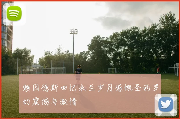 赖因德斯回忆米兰岁月感慨圣西罗的震撼与激情