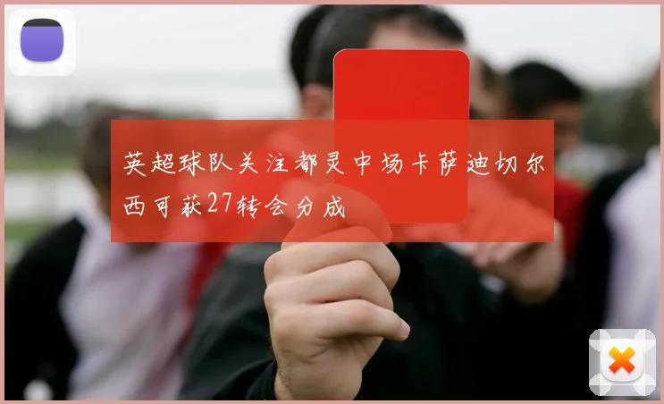 英超球队关注都灵中场卡萨迪切尔西可获27转会分成