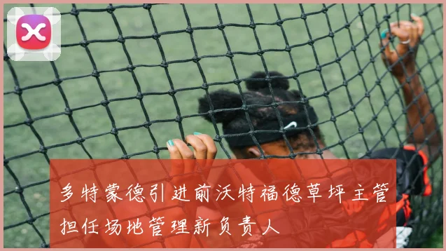 多特蒙德引进前沃特福德草坪主管担任场地管理新负责人