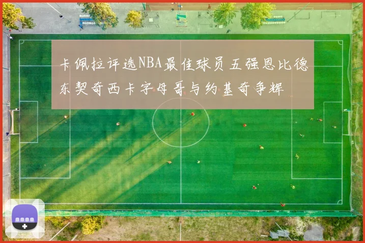 卡佩拉评选NBA最佳球员五强恩比德东契奇西卡字母哥与约基奇争辉